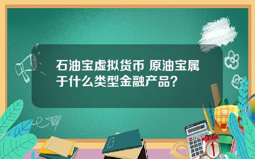 石油宝虚拟货币 原油宝属于什么类型金融产品？