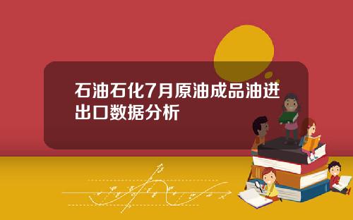 石油石化7月原油成品油进出口数据分析