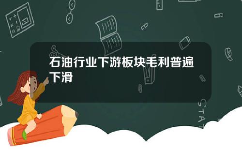 石油行业下游板块毛利普遍下滑