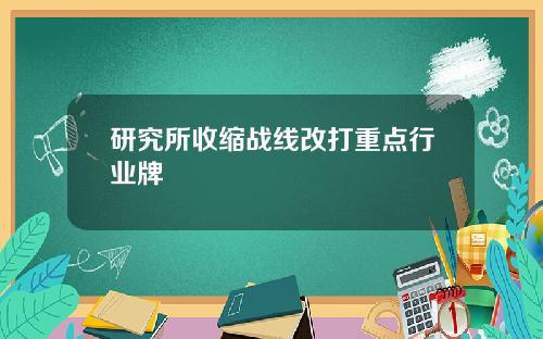 研究所收缩战线改打重点行业牌