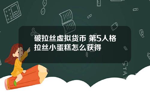 破拉丝虚拟货币 第5人格拉丝小蛋糕怎么获得