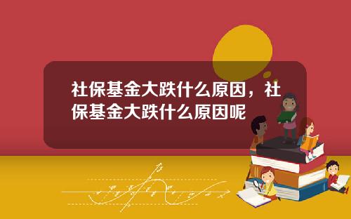 社保基金大跌什么原因，社保基金大跌什么原因呢