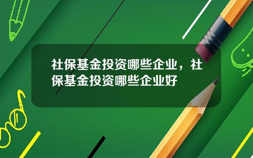 社保基金投资哪些企业，社保基金投资哪些企业好