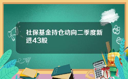 社保基金持仓动向二季度新进43股