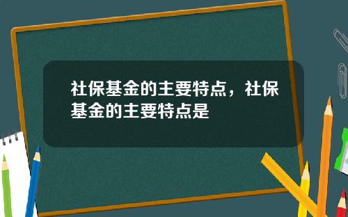 社保基金的主要特点，社保基金的主要特点是