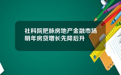 社科院把脉房地产金融市场明年房贷增长先降后升