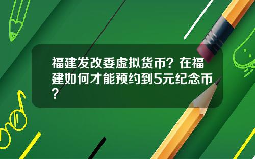 福建发改委虚拟货币？在福建如何才能预约到5元纪念币？