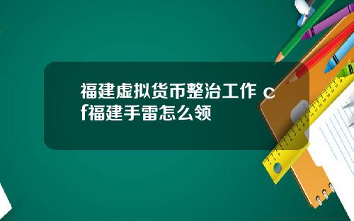 福建虚拟货币整治工作 cf福建手雷怎么领