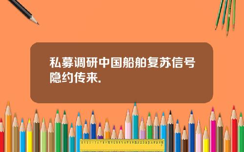 私募调研中国船舶复苏信号隐约传来.