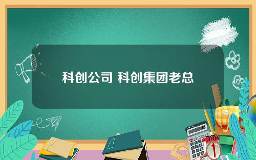 科创公司 科创集团老总