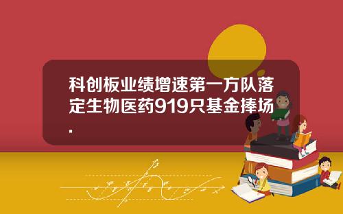 科创板业绩增速第一方队落定生物医药919只基金捧场.