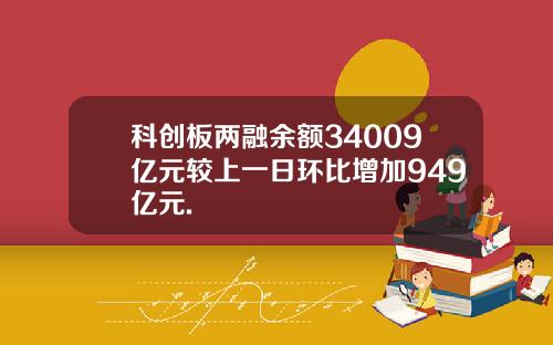 科创板两融余额34009亿元较上一日环比增加949亿元.