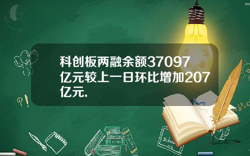 科创板两融余额37097亿元较上一日环比增加207亿元.