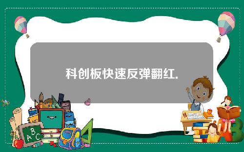 科创板快速反弹翻红.