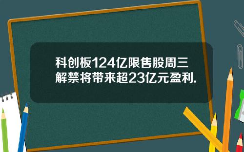 科创板124亿限售股周三解禁将带来超23亿元盈利.