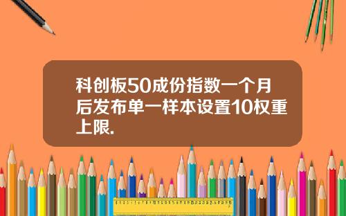 科创板50成份指数一个月后发布单一样本设置10权重上限.