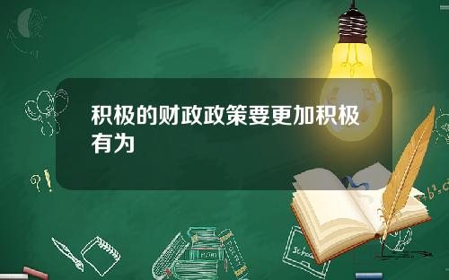 积极的财政政策要更加积极有为