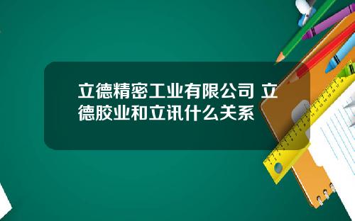 立德精密工业有限公司 立德胶业和立讯什么关系