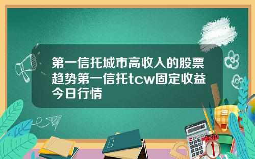 第一信托城市高收入的股票趋势第一信托tcw固定收益今日行情