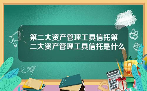 第二大资产管理工具信托第二大资产管理工具信托是什么