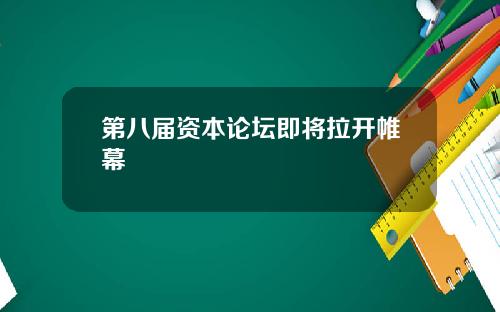 第八届资本论坛即将拉开帷幕