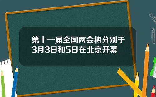 第十一届全国两会将分别于3月3日和5日在北京开幕