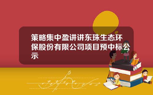 策略集中盈讲讲东珠生态环保股份有限公司项目预中标公示