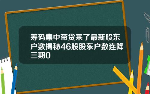 筹码集中带货来了最新股东户数揭秘46股股东户数连降三期0