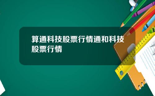 算通科技股票行情通和科技股票行情