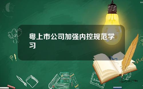 粤上市公司加强内控规范学习