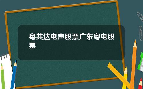 粤共达电声股票广东粤电股票