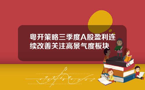 粤开策略三季度A股盈利连续改善关注高景气度板块