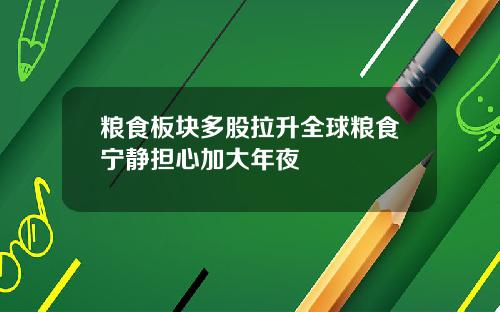 粮食板块多股拉升全球粮食宁静担心加大年夜