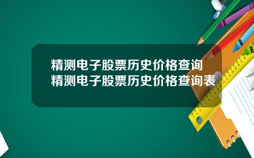 精测电子股票历史价格查询精测电子股票历史价格查询表