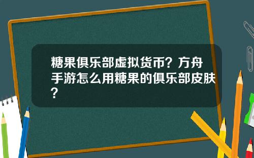 糖果俱乐部虚拟货币？方舟手游怎么用糖果的俱乐部皮肤？