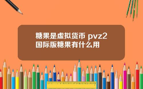 糖果是虚拟货币 pvz2国际版糖果有什么用