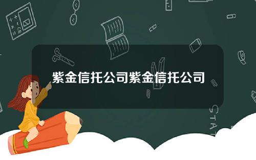 紫金信托公司紫金信托公司