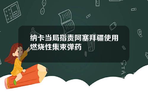 纳卡当局指责阿塞拜疆使用燃烧性集束弹药