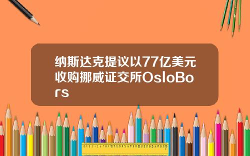 纳斯达克提议以77亿美元收购挪威证交所OsloBors