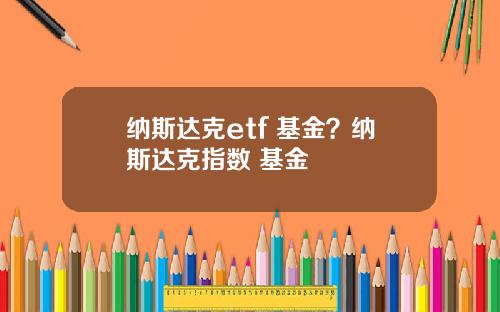 纳斯达克etf 基金？纳斯达克指数 基金