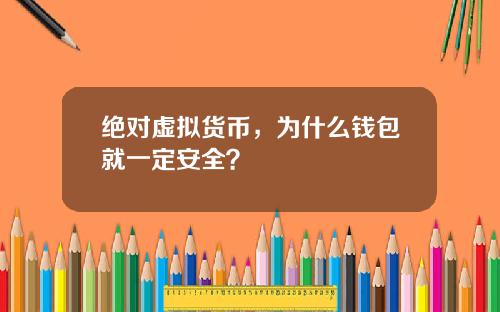 绝对虚拟货币，为什么钱包就一定安全？