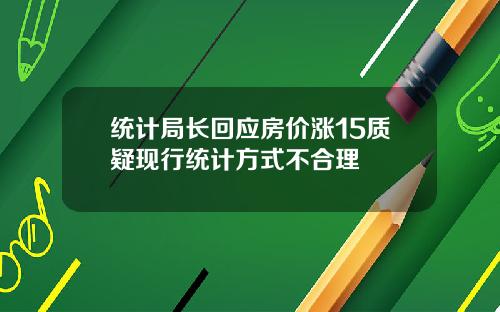 统计局长回应房价涨15质疑现行统计方式不合理