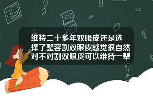 维持二十多年双眼皮还是选择了整容割双眼皮感觉很自然对不对割双眼皮可以维持一辈子吗