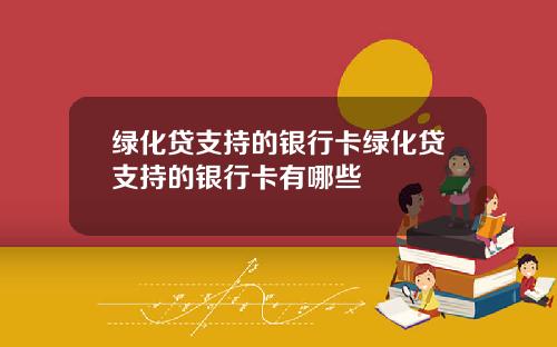 绿化贷支持的银行卡绿化贷支持的银行卡有哪些