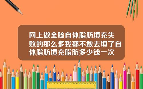 网上做全脸自体脂肪填充失败的那么多我都不敢去填了自体脂肪填充脂肪多少钱一次