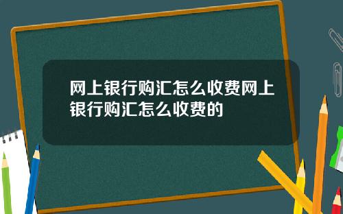 网上银行购汇怎么收费网上银行购汇怎么收费的