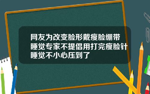 网友为改变脸形戴瘦脸绷带睡觉专家不提倡用打完瘦脸针睡觉不小心压到了