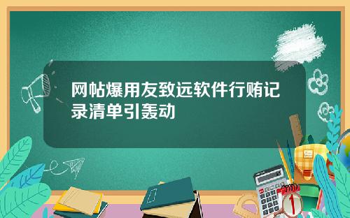 网帖爆用友致远软件行贿记录清单引轰动