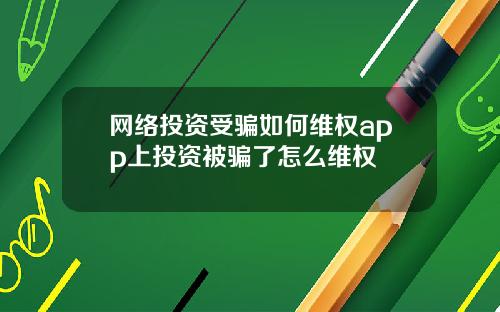 网络投资受骗如何维权app上投资被骗了怎么维权