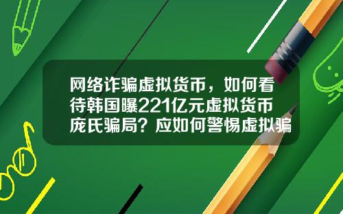 网络诈骗虚拟货币，如何看待韩国曝221亿元虚拟货币庞氏骗局？应如何警惕虚拟骗局？